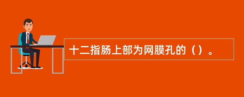 十二指肠上部为网膜孔的（）。