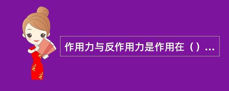 作用力与反作用力是作用在（）个物体上的一对等值、反向、共线的力。