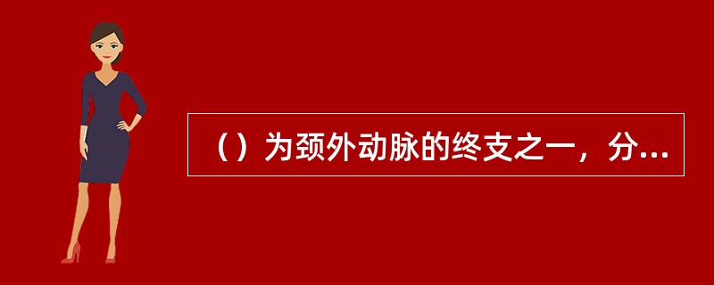 （）为颈外动脉的终支之一，分布于额、颞、顶部软组织。