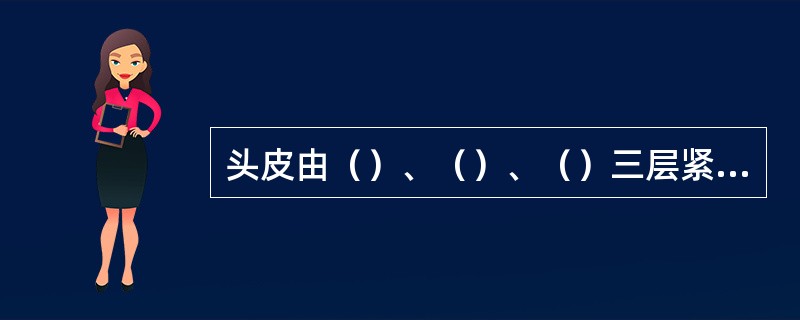 头皮由（）、（）、（）三层紧密愈着而成。