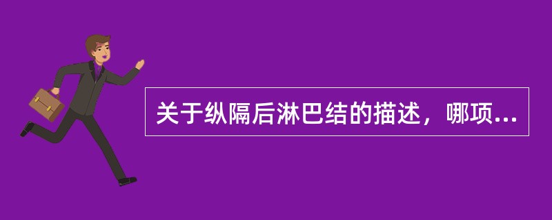 关于纵隔后淋巴结的描述，哪项是错误的？（）