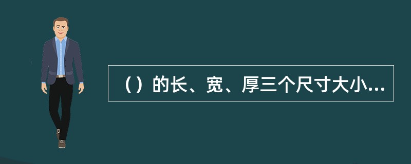 （）的长、宽、厚三个尺寸大小相仿