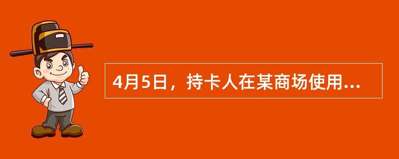 4月5日，持卡人在某商场使用银联卡购买了总价为1300元的商品，5月3日，该持卡