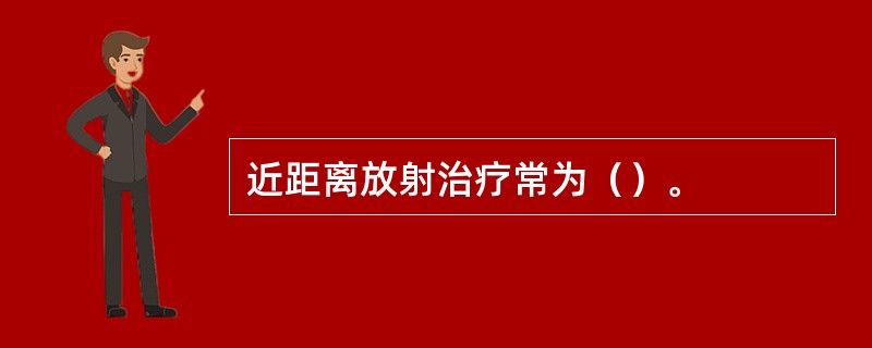 近距离放射治疗常为（）。