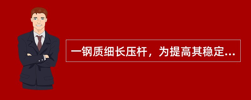 一钢质细长压杆，为提高其稳定性，可供选择的有效措施有（）