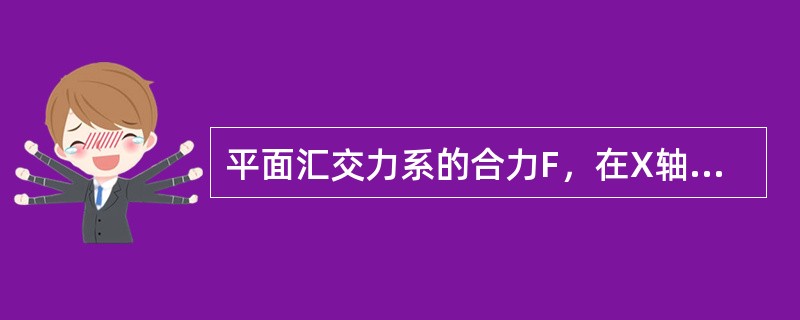 平面汇交力系的合力F，在X轴上的投影为0，则合力应（）