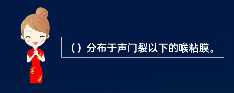 （）分布于声门裂以下的喉粘膜。