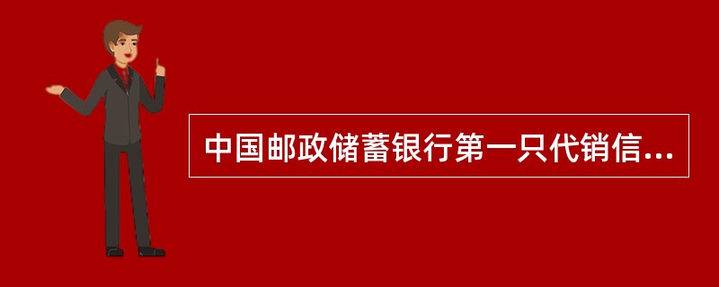 中国邮政储蓄银行第一只代销信托计划产品是（）