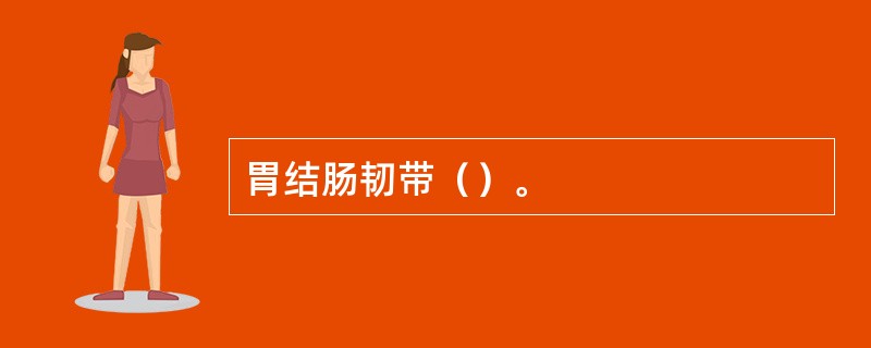 胃结肠韧带（）。