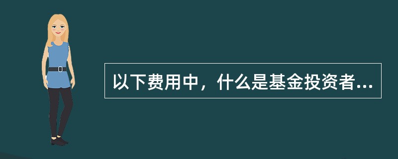 以下费用中，什么是基金投资者向基金销售机构缴纳的费用（）