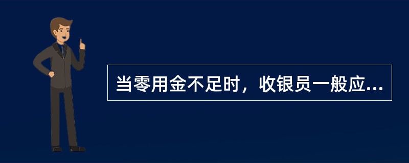 当零用金不足时，收银员一般应和（）进行兑换。