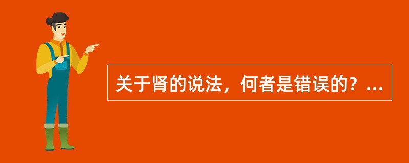 关于肾的说法，何者是错误的？（）