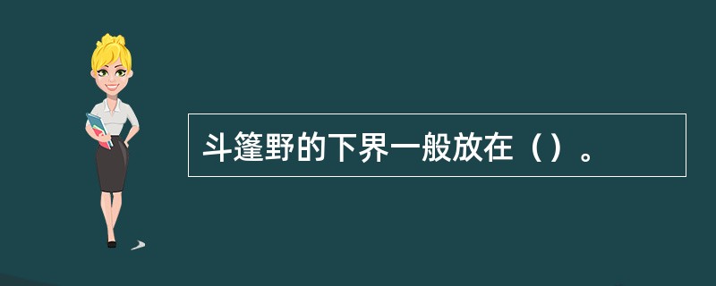 斗篷野的下界一般放在（）。