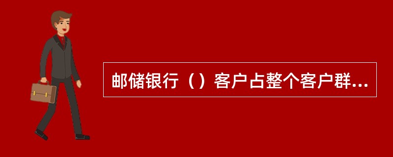 邮储银行（）客户占整个客户群的比例较大