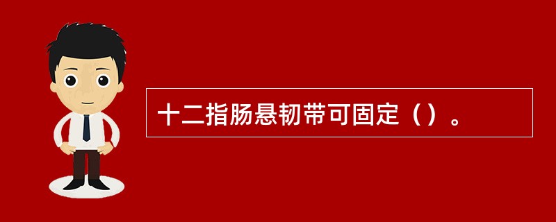 十二指肠悬韧带可固定（）。