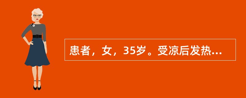 患者，女，35岁。受凉后发热、咳嗽、胸痛约10天，经青霉素、链霉素治疗后体温下降