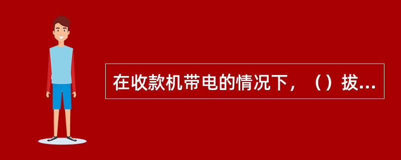 在收款机带电的情况下，（）拔插收款机上的任何连接线。