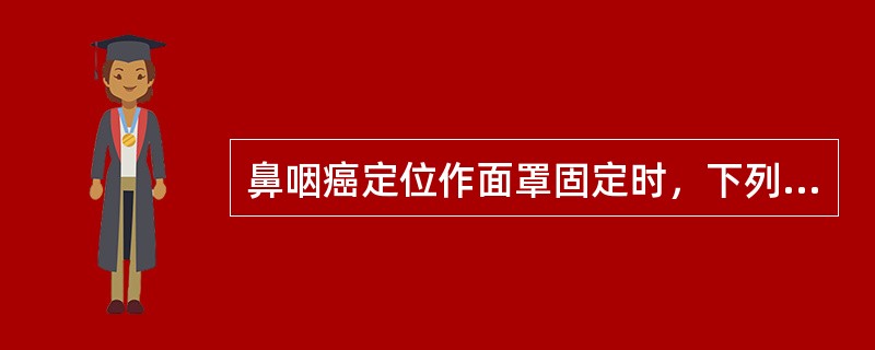 鼻咽癌定位作面罩固定时，下列错误的是（）。