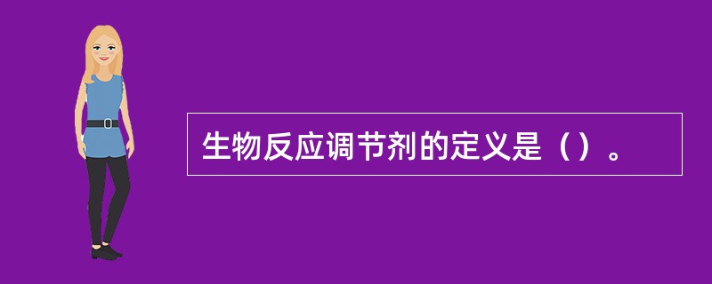 生物反应调节剂的定义是（）。