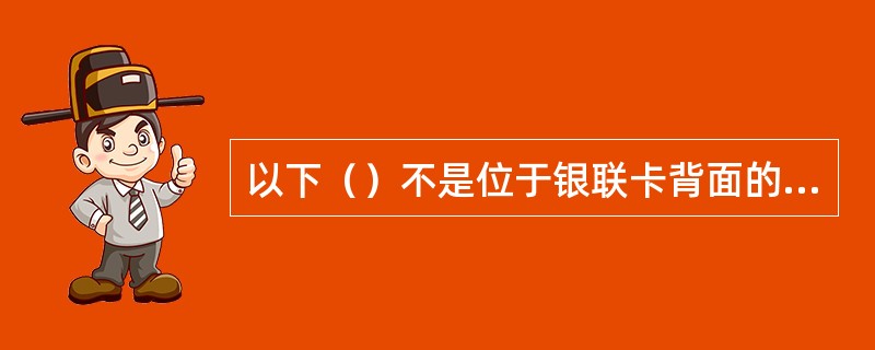 以下（）不是位于银联卡背面的要素。