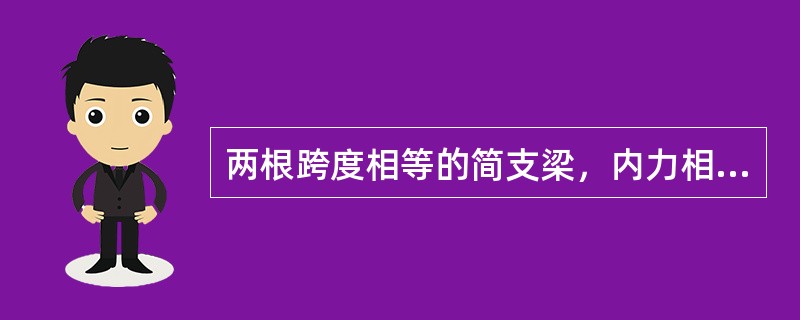 两根跨度相等的简支梁，内力相等的条件是（）。