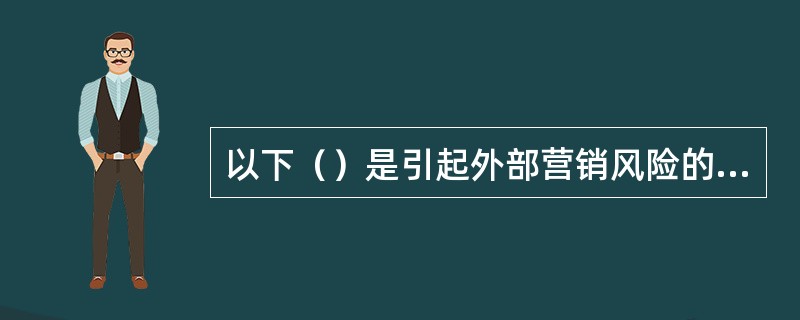 以下（）是引起外部营销风险的经济因素。