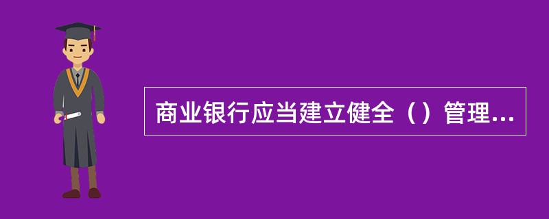 商业银行应当建立健全（）管理制度。