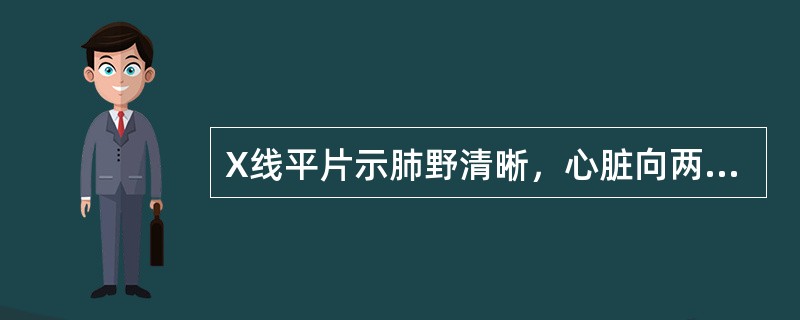 X线平片示肺野清晰，心脏向两侧扩大，呈烧瓶样或球状，上腔静脉增宽，主动脉变短，心