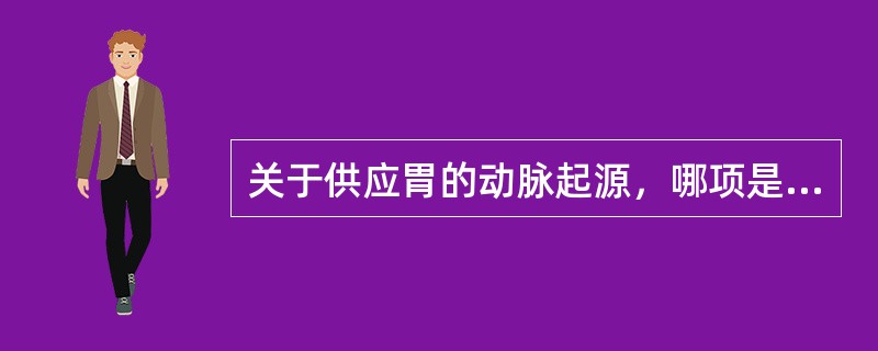 关于供应胃的动脉起源，哪项是正确的？（）