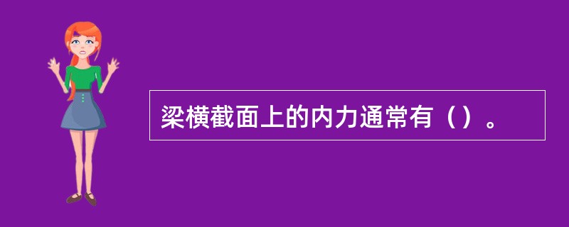 梁横截面上的内力通常有（）。