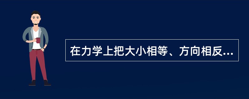 在力学上把大小相等、方向相反、作用线相互平行的两个力，称为（）。