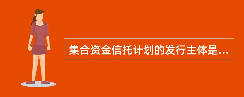 集合资金信托计划的发行主体是（）。