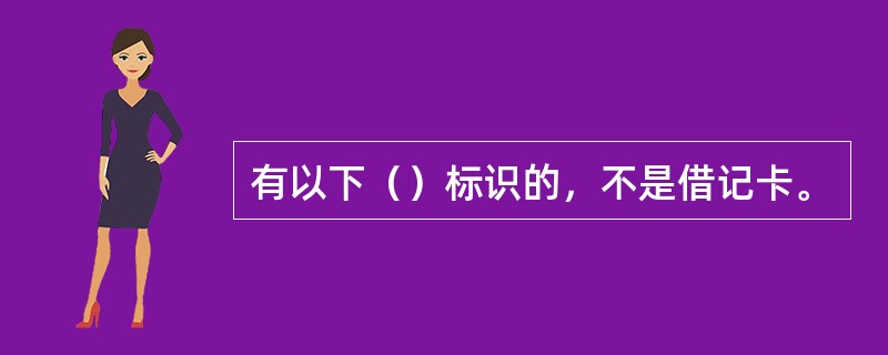 有以下（）标识的，不是借记卡。