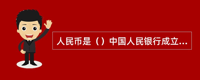 人民币是（）中国人民银行成立时发行的。