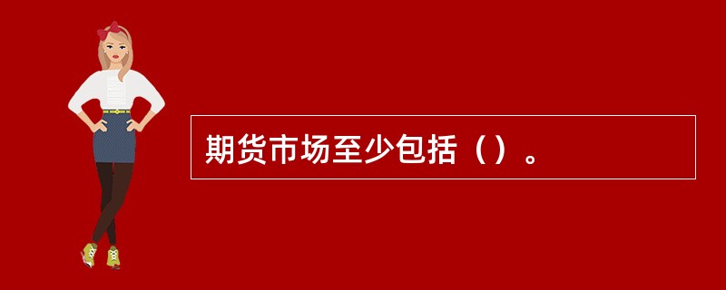 期货市场至少包括（）。