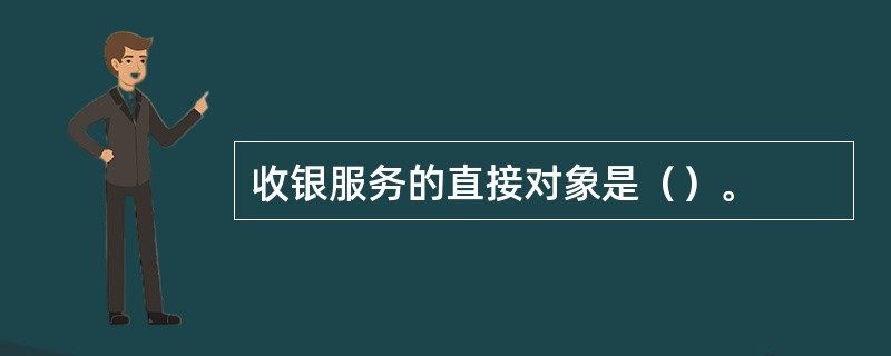 收银服务的直接对象是（）。