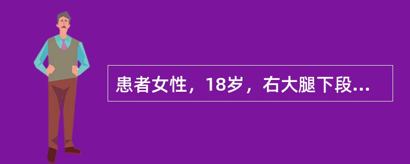 患者女性，18岁，右大腿下段肿痛2个月余，X线片见股骨下段境界不清的骨质破坏区，