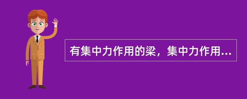 有集中力作用的梁，集中力作用处（）。