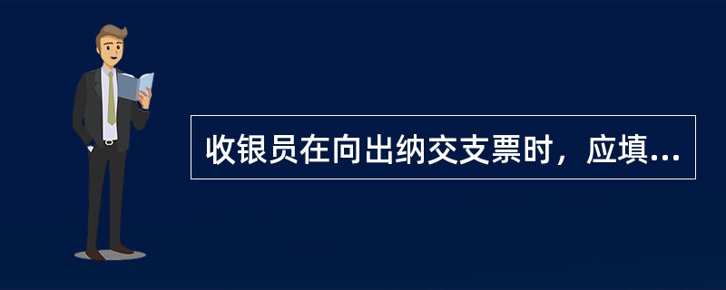 收银员在向出纳交支票时，应填写（）。