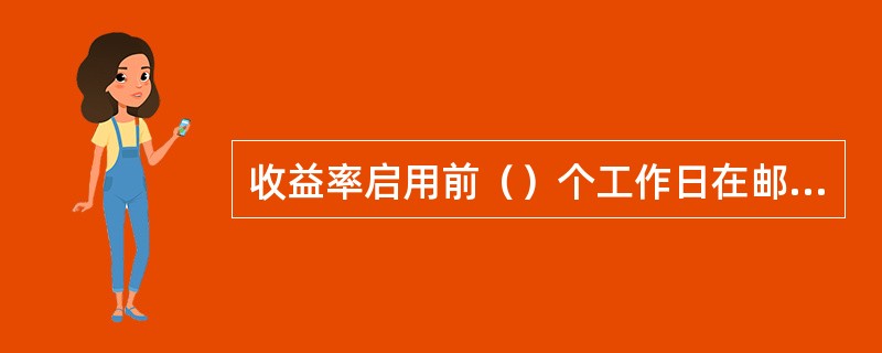 收益率启用前（）个工作日在邮储银行网站或相关营业网点发布相关信息公告。