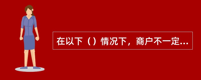 在以下（）情况下，商户不一定会面临损失。