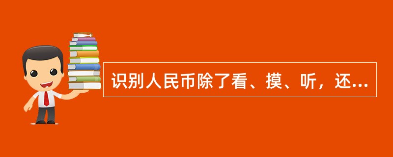 识别人民币除了看、摸、听，还可以用（）。