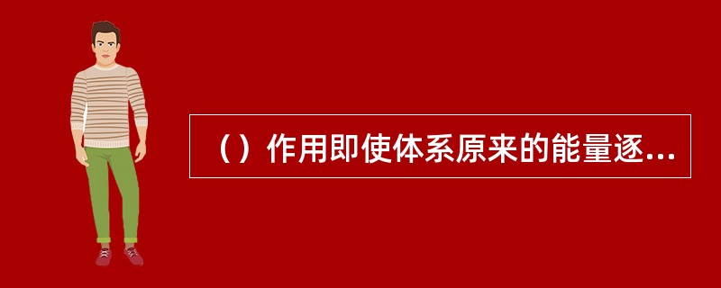 （）作用即使体系原来的能量逐渐被消耗掉而使运动停止