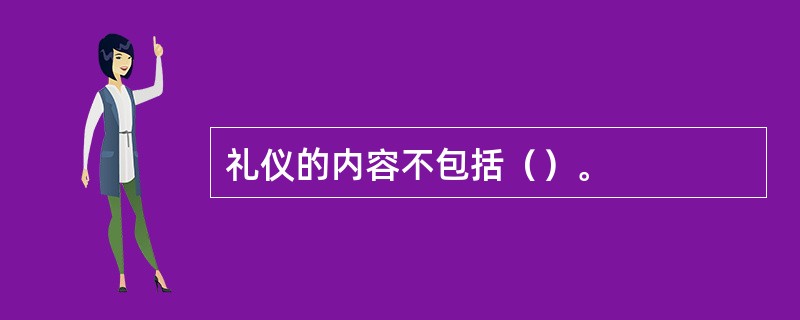 礼仪的内容不包括（）。