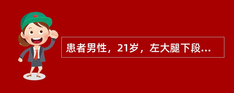 患者男性，21岁，左大腿下段肿痛3个月，X线片示左股骨下端骨肿瘤，骨肉瘤可能性大