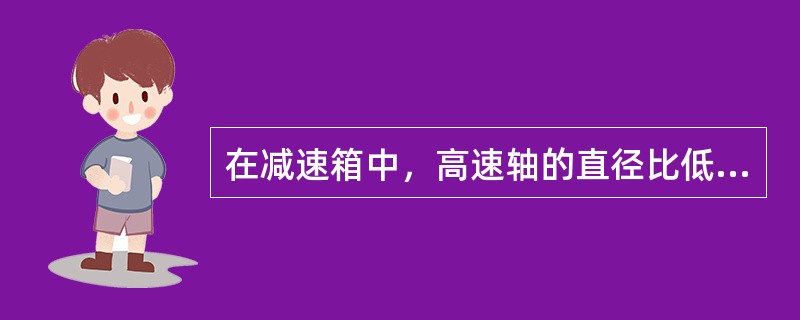 在减速箱中，高速轴的直径比低速轴的直径（）。