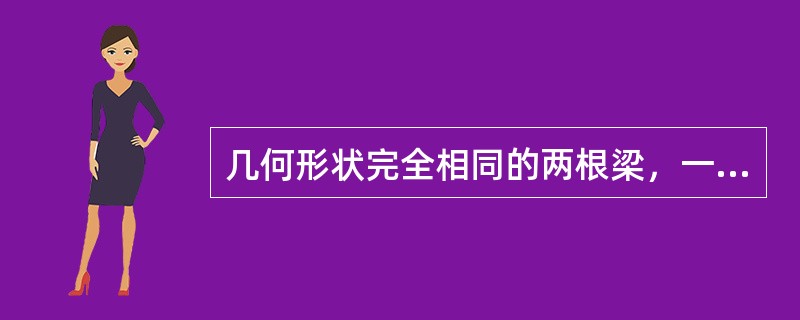 几何形状完全相同的两根梁，一根为铝材，一根为钢材，若两根梁受力状态也相同，则它们