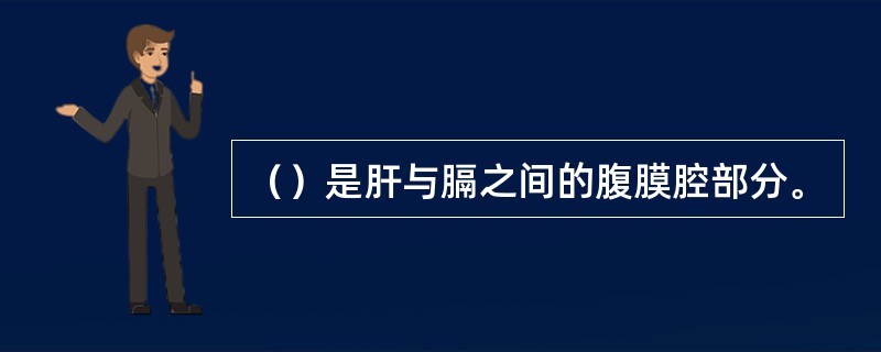 （）是肝与膈之间的腹膜腔部分。