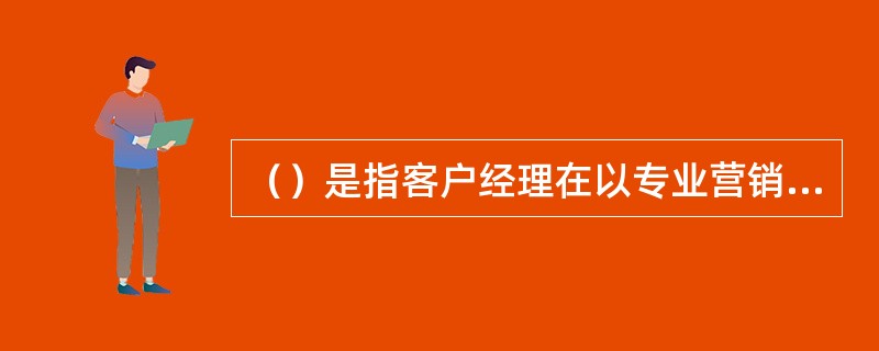 （）是指客户经理在以专业营销技巧进行业务营销的同时，能运用分析、综合、实行、创造