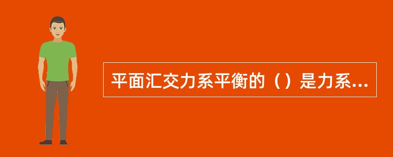 平面汇交力系平衡的（）是力系的合力为零。